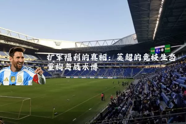 扩军福利的真相：英超的竞技生态重构与战术博弈