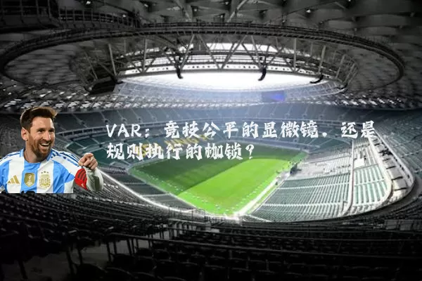 VAR：竞技公平的显微镜，还是规则执行的枷锁？