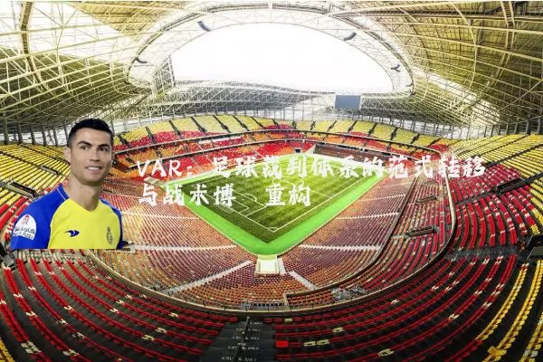 VAR：足球裁判体系的范式转移与战术博弈重构