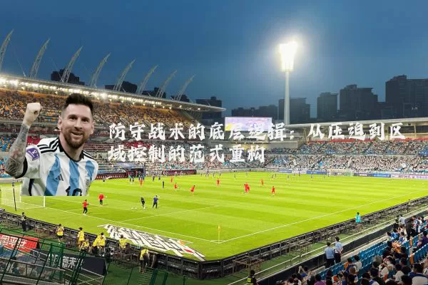 防守战术的底层逻辑：从压迫到区域控制的范式重构