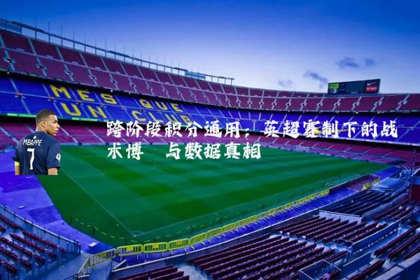 跨阶段积分通用:英超赛制下的战术博弈与数据真相