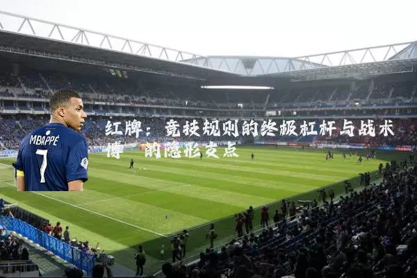 红牌：竞技规则的终极杠杆与战术博弈的隐形支点