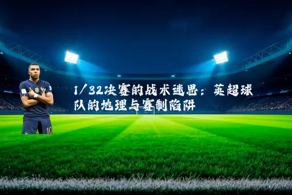 1/32决赛的战术迷思：英超球队的地理与赛制陷阱