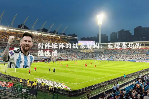 对阵矩阵的战术解构：英超赛场的隐性博弈