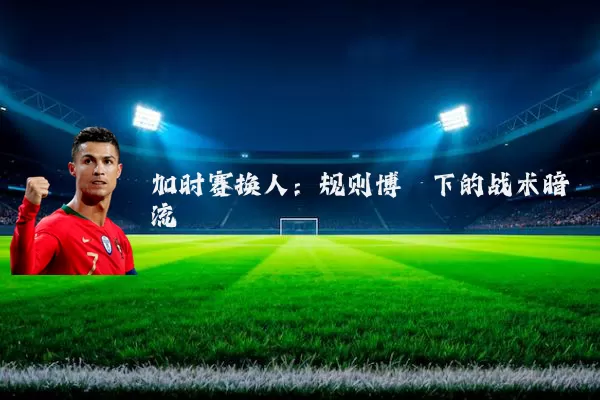 加时赛换人：规则博弈下的战术暗流