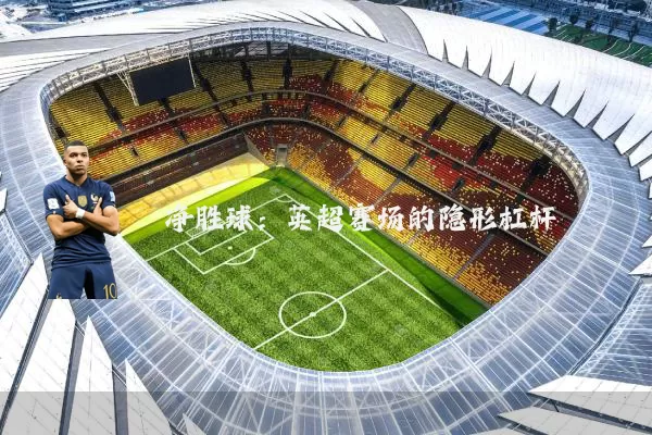 净胜球：英超赛场的隐形杠杆