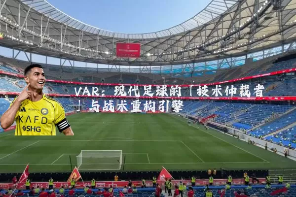 VAR：现代足球的「技术仲裁者」与战术重构引擎